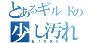 とあるギルドの少し汚れた（モノガタリ）