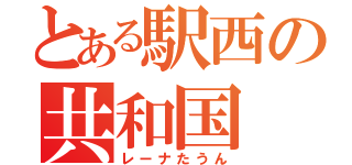 とある駅西の共和国（レーナたうん）