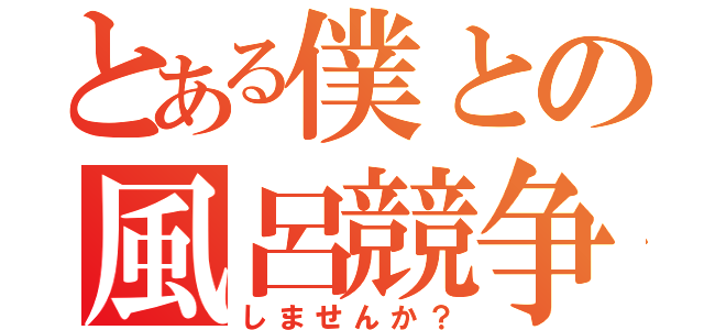 とある僕との風呂競争（しませんか？）