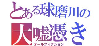 とある球磨川の大嘘憑き（オールフィクション）