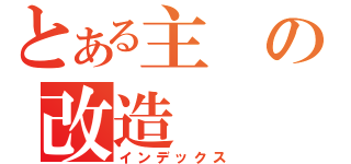 とある主の改造（インデックス）