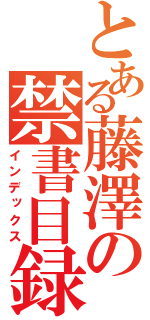 とある藤澤の禁書目録（インデックス）