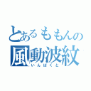 とあるももんの風動波紋（いんぱくと）