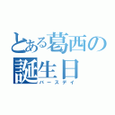 とある葛西の誕生日（バースデイ）