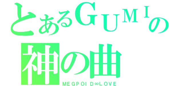 とあるＧＵＭＩの神の曲（ＭＥＧＰＯＩＤ∞ＬＯＶＥ）