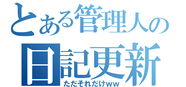 とある管理人の日記更新（ただそれだけｗｗ）