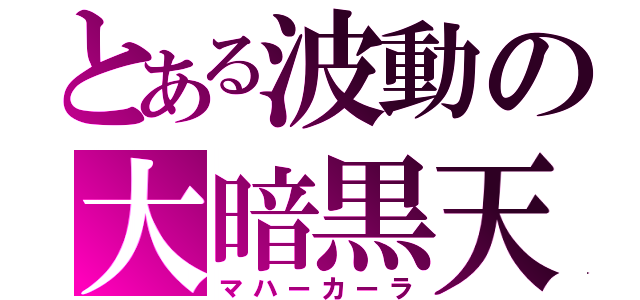 とある波動の大暗黒天（マハーカーラ）