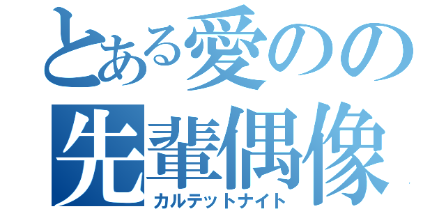 とある愛のの先輩偶像（カルテットナイト）