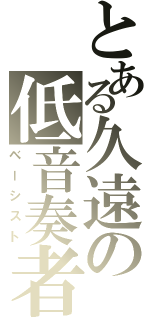 とある久遠の低音奏者（ベーシスト）