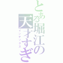 とある堀江の天才すぎてごめんなさいな話についてひたすら語るレス（インデックス）