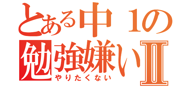 とある中１の勉強嫌いⅡ（やりたくない）