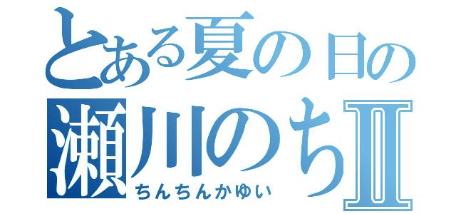 とある夏の日の瀬川のちんこⅡ（ちんちんかゆい）