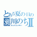 とある夏の日の瀬川のちんこⅡ（ちんちんかゆい）