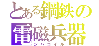 とある鋼鉄の電磁兵器（ジバコイル）