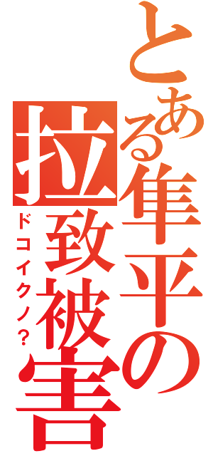 とある隼平の拉致被害（ドコイクノ？）