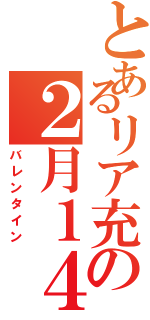 とあるリア充の２月１４日（バレンタイン）