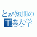 とある短期の工業大学（Ｉｎｓｔｉｔｕｔｅ）