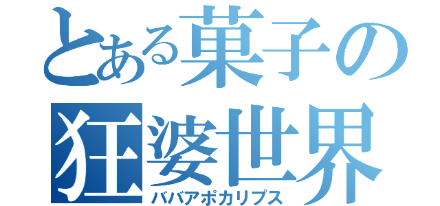 とある菓子の狂婆世界（ババアポカリプス）