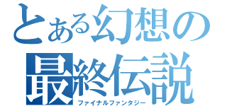 とある幻想の最終伝説（ファイナルファンタジー）