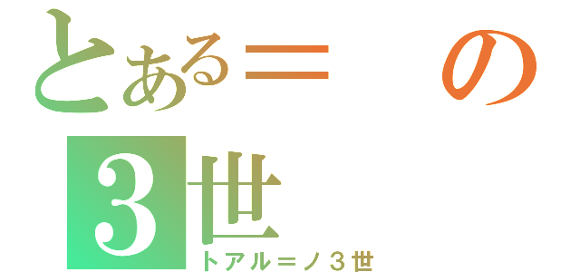 とある＝の３世（トアル＝ノ３世）