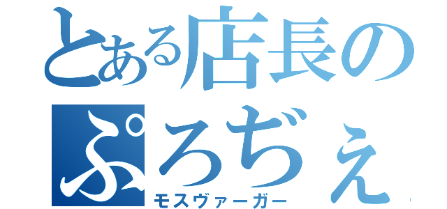 とある店長のぷろぢぇくと（モスヴァーガー）