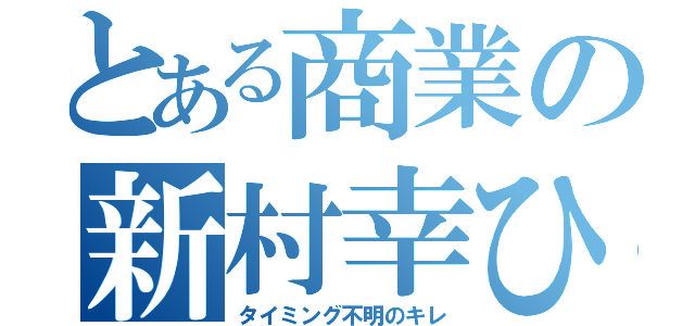 とある商業の新村幸ひろ（タイミング不明のキレ）