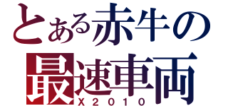 とある赤牛の最速車両（Ｘ２０１０）