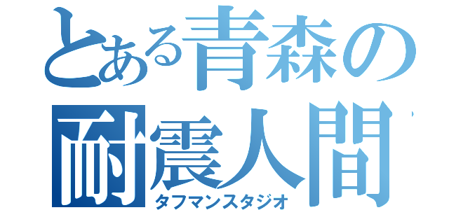 とある青森の耐震人間（タフマンスタジオ）