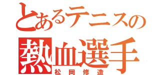 とあるテニスの熱血選手（松岡修造）