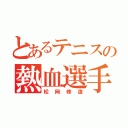 とあるテニスの熱血選手（松岡修造）