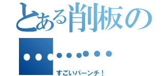 とある削板の………（すごいパーンチ！）