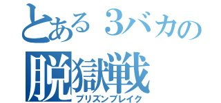 とある３バカの脱獄戦（プリズンブレイク）