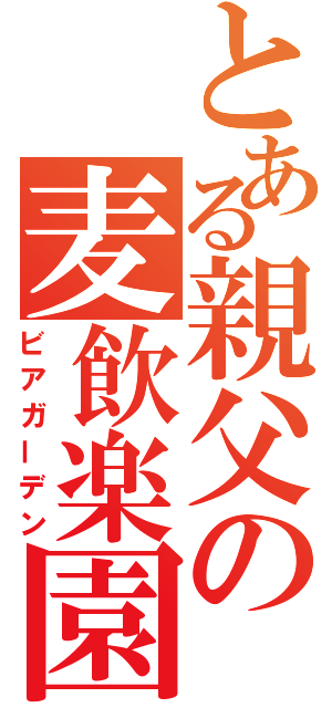 とある親父の麦飲楽園（ビアガーデン）