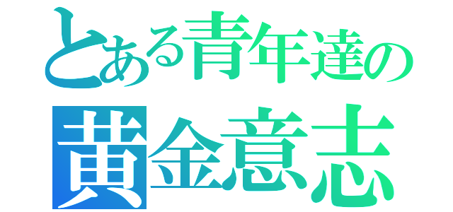 とある青年達の黄金意志（）