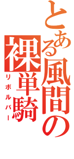 とある風間の裸単騎（リボルバー）