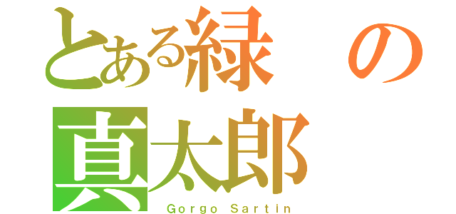 とある緑の真太郎（ Ｇｏｒｇｏ Ｓａｒｔｉｎ）