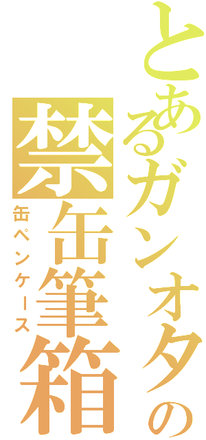 とあるガンオタの禁缶筆箱（缶ペンケース）