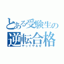 とある受験生の逆転合格（やってやるぜ）