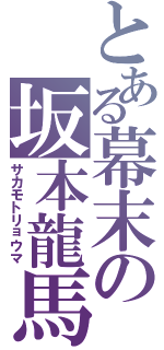 とある幕末の坂本龍馬（サカモトリョウマ）