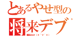 とあるやせ型の将来デブる（種田みか（＊´∀｀＊））