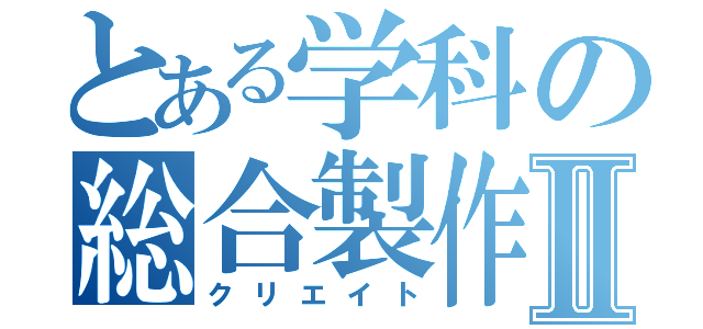 とある学科の総合製作Ⅱ（クリエイト）