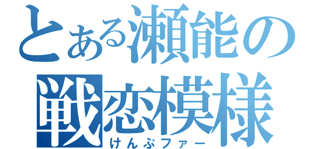 とある瀬能の戦恋模様（けんぷファー）