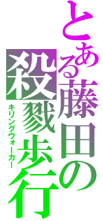 とある藤田の殺戮歩行（キリングウォーカー）