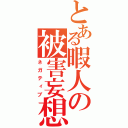 とある暇人の被害妄想（ネガティブ）