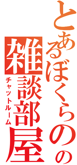 とあるぼくらのの雑談部屋（チャットルーム）