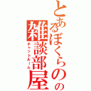 とあるぼくらのの雑談部屋（チャットルーム）