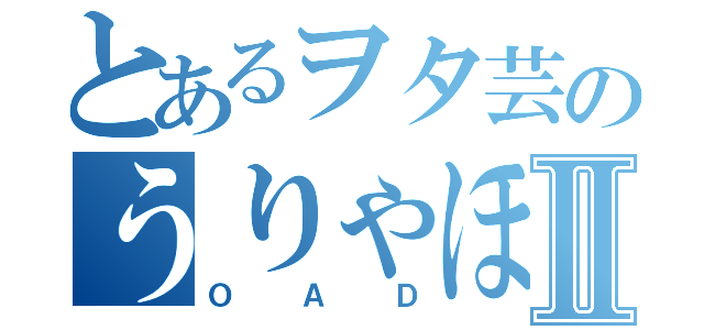 とあるヲタ芸のうりゃほいⅡ（ＯＡＤ）