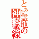 とある霊地の神奏戦線（アルマゲドン）