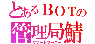 とあるＢＯＴの管理局鯖（サポートサーバー）