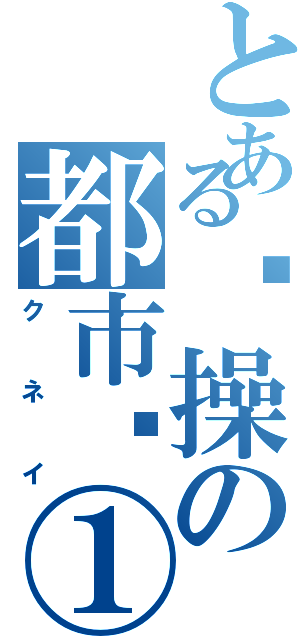 とある节操の都市龙①（クネイ）